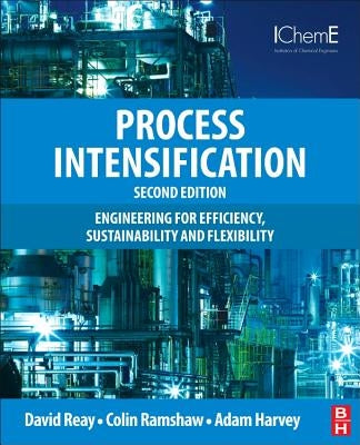 Process Intensification: Engineering for Efficiency, Sustainability and Flexibility by Reay, David