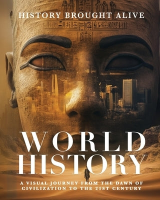 World History: A Visual Journey From The Dawn Of Civilization To The 21st Century by Alive, History Brought