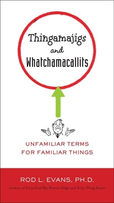 Thingamajigs and Whatchamacallits: Unfamiliar Terms for Familiar Things by Evans, Rod L.
