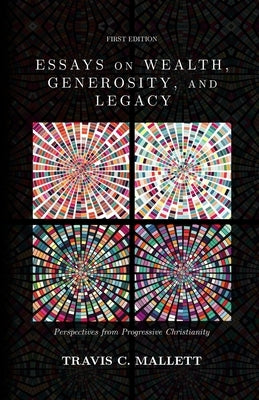 Essays on Wealth, Generosity, and Legacy: Perspectives from Progressive Christianity by Mallett, Travis C.