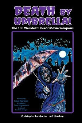 Death by Umbrella! the 100 Weirdest Horror Movie Weapons by Lombardo, Christopher