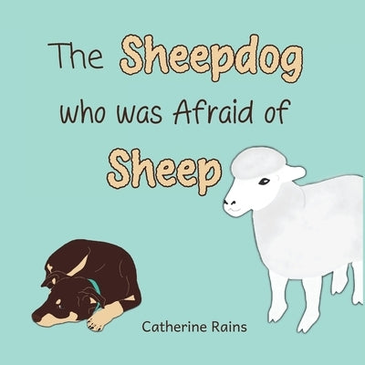 The Sheepdog who was Afraid of Sheep by Rains, Catherine