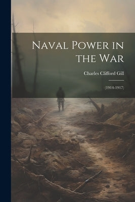 Naval Power in the War: (1914-1917) by Gill, Charles Clifford