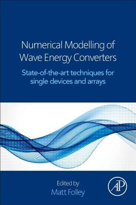 Numerical Modelling of Wave Energy Converters: State-Of-The-Art Techniques for Single Devices and Arrays by Folley, Matt