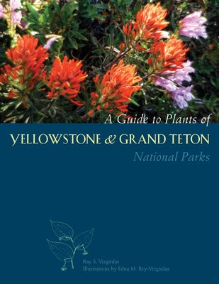 A Guide to Plants of Yellowstone and Grand Teton National Parks: Natural History Notes and Uses by Vizgirdas, Ray S.