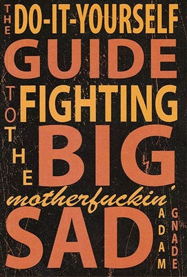 Do-It-Yourself Guide to Fighting the Big Motherfuckin' Sad by Gnade, Adam