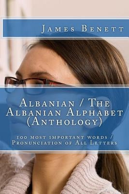 Albanian / The Albanian Alphabet (Anthology): 100 Most Important Words / Pronunciation of All Letters by Benett, James