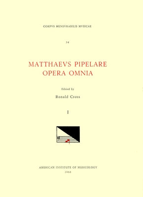 CMM 34 Mathaeus Pipelare (D. Shortly After 1500), Opera Omnia, Edited by Ronald Cross in 3 Volumes. Vol. I Chansons and Motets: Volume 34 by Cross, Ronald