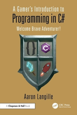 A Gamer's Introduction to Programming in C#: Welcome Brave Adventurer! by Langille, Aaron
