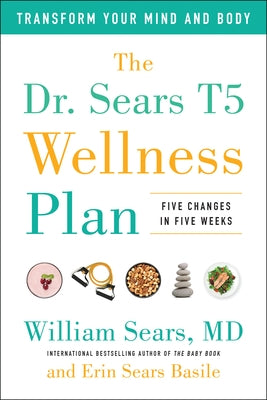 The Dr. Sears T5 Wellness Plan: Transform Your Mind and Body, Five Changes in Five Weeks by Sears, William