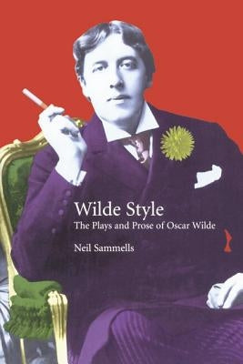 The Plays and Prose of Oscar Wilde: The Wilde Side by Sammells, Neil