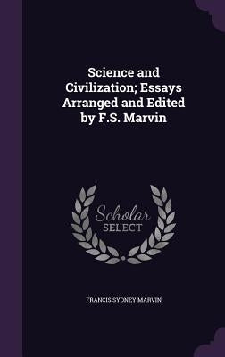 Science and Civilization; Essays Arranged and Edited by F.S. Marvin by Marvin, Francis Sydney
