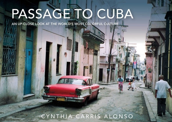 Passage to Cuba: An Up-Close Look at the World's Most Colorful Culture by Alonso, Cynthia Carris