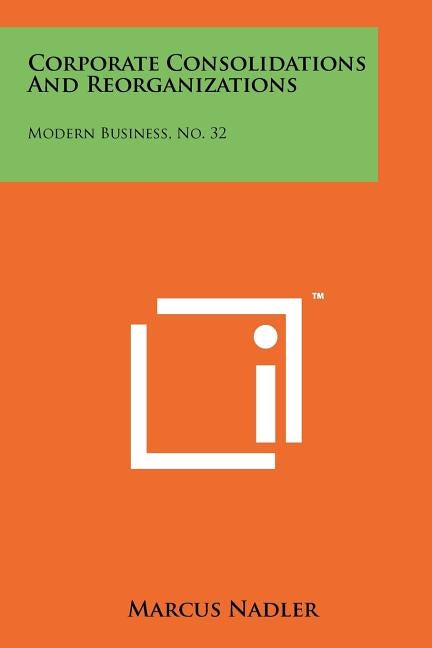 Corporate Consolidations and Reorganizations: Modern Business, No. 32 by Nadler, Marcus