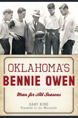Oklahoma's Bennie Owen:: Man for All Seasons by King, Gary