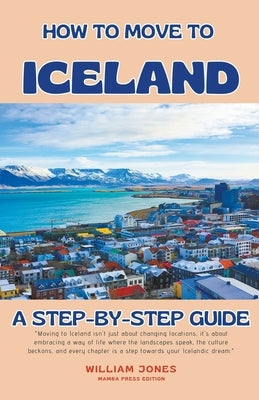 How to Move to Iceland: A Step-by-Step Guide by Jones, William