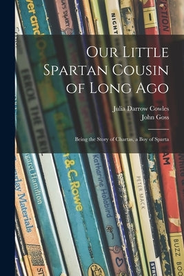 Our Little Spartan Cousin of Long Ago: Being the Story of Chartas, a Boy of Sparta by Cowles, Julia Darrow 1862-1919