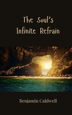 The Soul's Infinite Refrain by Caldwell, Benjamin