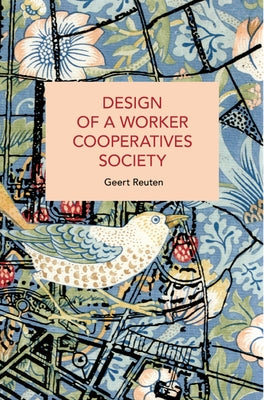 Design of a Worker Cooperatives Society: An Alternative Beyond Capitalism and Socialism, and the Transition Towards It by Reuten, Geert