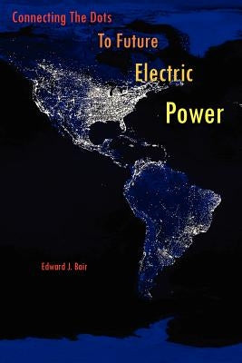 Connecting the Dots to Future Electric Power by Bair, Edward J.