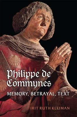 Philippe de Commynes: Memory, Betrayal, Text by Kleiman, Irit Ruth