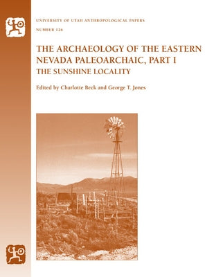 The Archaeology of the Eastern Nevada Paleoarchaic, Part 1: The Sunshine Locality Volume 126 by Beck, Charlotte