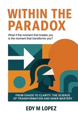 Within The Paradox: From Chaos to Clarity - The Science of Transformation & Inner Mastery by Lopez, Edy M.