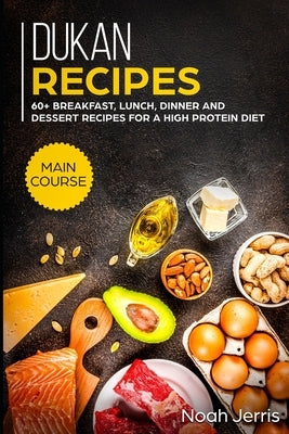 Dukan Recipes: MAIN COURSE - 60+ Breakfast, Lunch, Dinner and Dessert Recipes for a high protein diet by Jerris, Noah