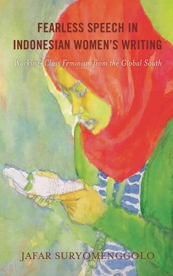 Fearless Speech in Indonesian Women's Writing: Working-Class Feminism from the Global South by Suryomenggolo, Jafar