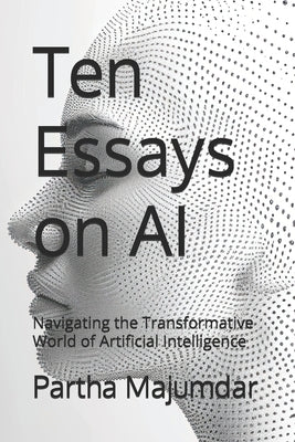 Ten Essays on AI: Navigating the Transformative World of Artificial Intelligence by Majumdar, Deepshree
