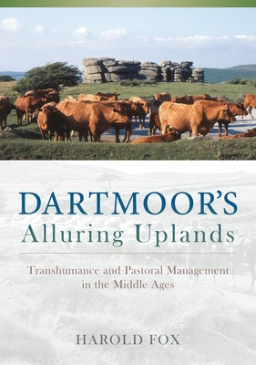Dartmoor's Alluring Uplands: Transhumance and Pastoral Management in the Middle Ages by Fox, Harold