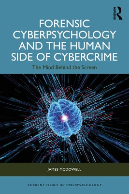 Forensic Cyberpsychology and the Human Side of Cybercrime: The Mind Behind the Screen by McDowell, James