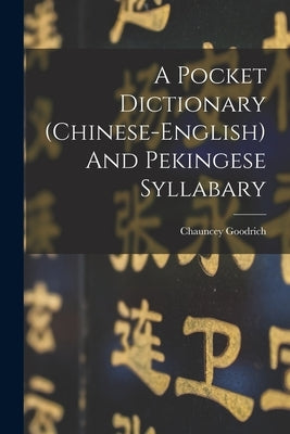 A Pocket Dictionary (chinese-english) And Pekingese Syllabary by Goodrich, Chauncey