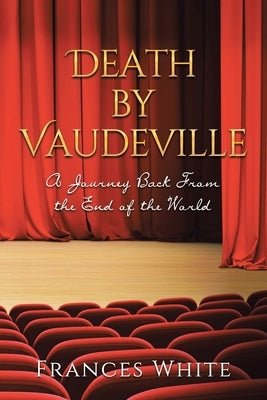 Death by Vaudeville: A Journey Back From the End of the World by White, Frances