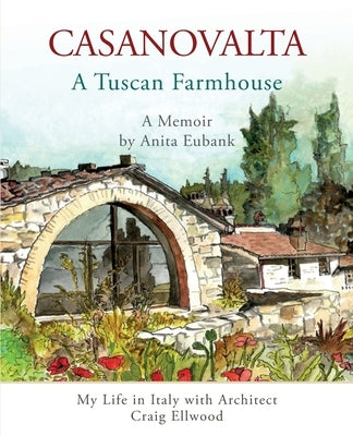CASANOVALTA--A Tuscan Farmhouse: My Life in Italy with Architect Craig Ellwood by Eubank, Anita