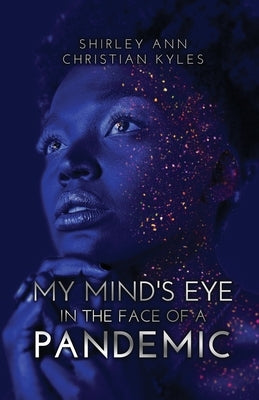 My Mind's Eye in the Face of a Pandemic by Christian Kyles, Shirley Ann