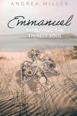 Emmanuel: Satisfying the Thirsty Soul by Miller, Andrea