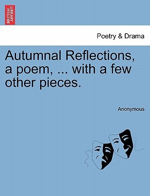 Autumnal Reflections, a Poem, ... with a Few Other Pieces. by Anonymous