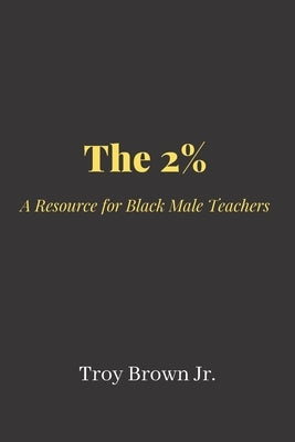 The 2% A Resource for Black Male Teachers by Brown, Troy, Jr.