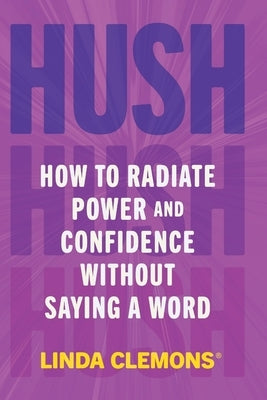 Hush: How to Radiate Power and Confidence Without Saying a Word by Clemons, Linda