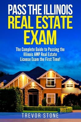 Pass the Illinois Real Estate Exam: The Complete Guide to Passing the Illinois AMP Real Estate License Exam the First Time! by Stone, Trevor