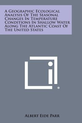A Geographic Ecological Analysis of the Seasonal Changes in Temperature Conditions in Shallow Water Along the Atlantic Coast of the United States by Parr, Albert Eide