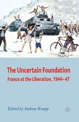 The Uncertain Foundation: France at the Liberation 1944-47 by Knapp, A.