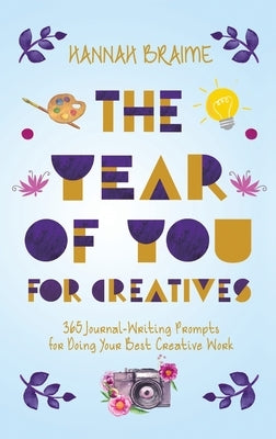The Year of You for Creatives: 365 Journal-Writing Prompts for Doing Your Best Creative Work by Braime, Hannah