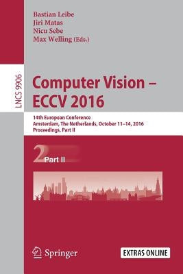 Computer Vision - Eccv 2016: 14th European Conference, Amsterdam, the Netherlands, October 11-14, 2016, Proceedings, Part II by Leibe, Bastian