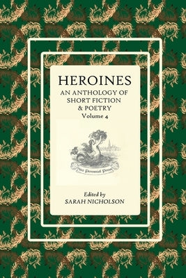 Heroines: An anthology of short fiction and poetry. Volume 4 by Nicholson, Sarah