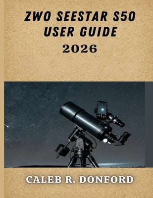 Zwo Seestar S50 User Guide 2026 by Donford, Caleb R.