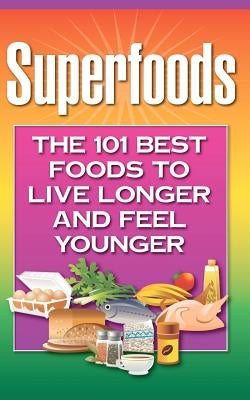 Superfoods: The 101 Best Foods to Live Longer and Feel Younger by Staff, Health Research
