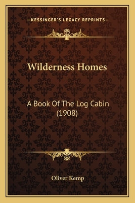 Wilderness Homes: A Book Of The Log Cabin (1908) by Kemp, Oliver