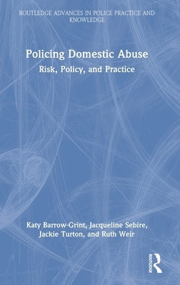 Policing Domestic Abuse: Risk, Policy, and Practice by Barrow-Grint, Katy
